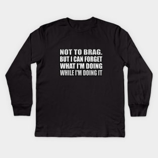 Not to brag. but I can forget what I'm doing while I'm doing it Kids Long Sleeve T-Shirt